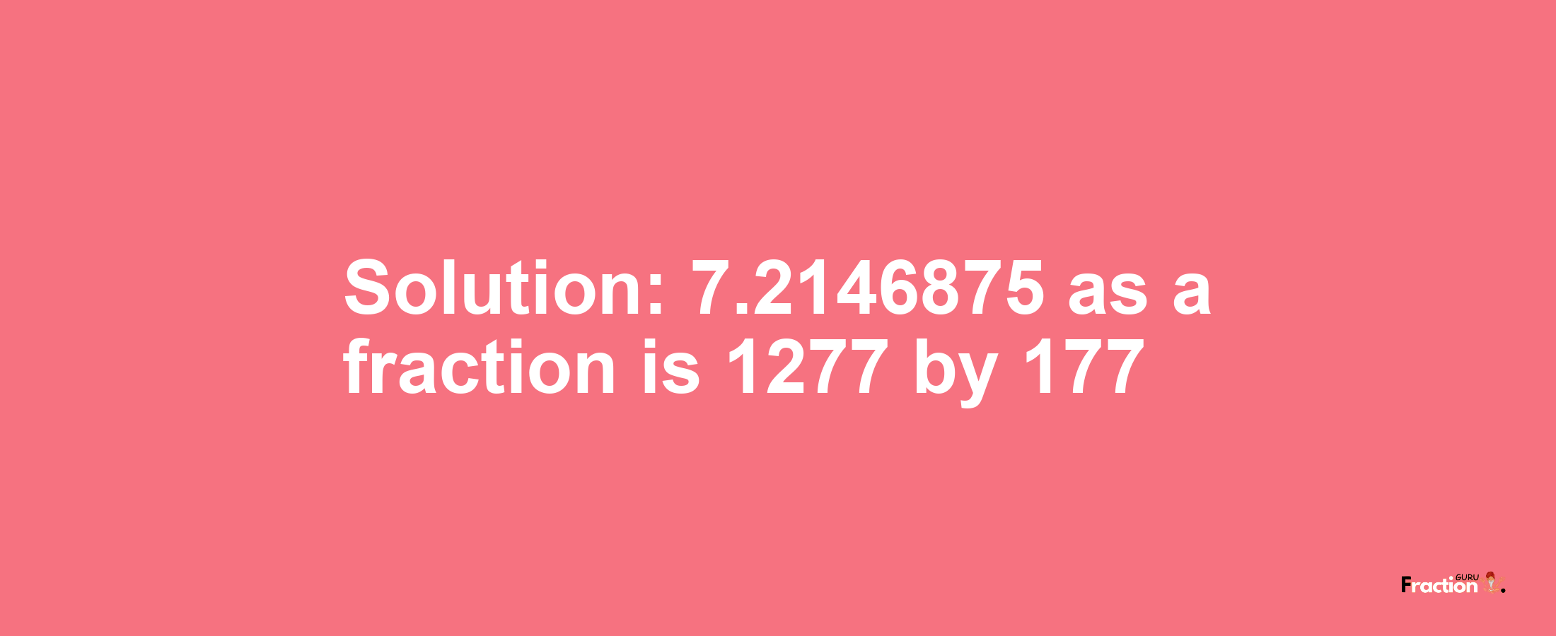 Solution:7.2146875 as a fraction is 1277/177